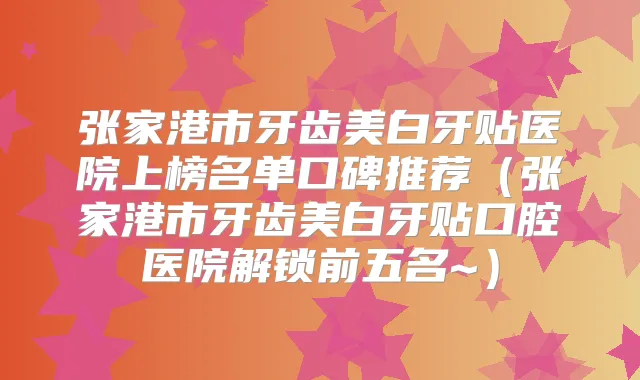 张家港市牙齿美白牙贴医院上榜名单口碑推荐（张家港市牙齿美白牙贴口腔医院解锁前五名~）