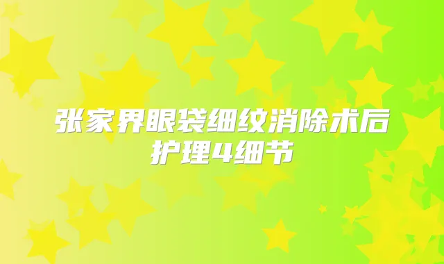 张家界眼袋细纹消除术后护理4细节