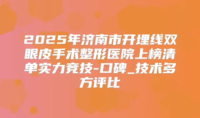 2025年济南市开埋线双眼皮手术整形医院上榜清单实力竞技-口碑_技术多方评比