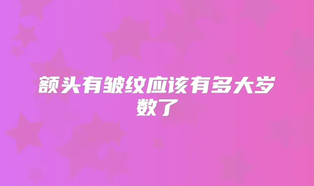 额头有皱纹应该有多大岁数了