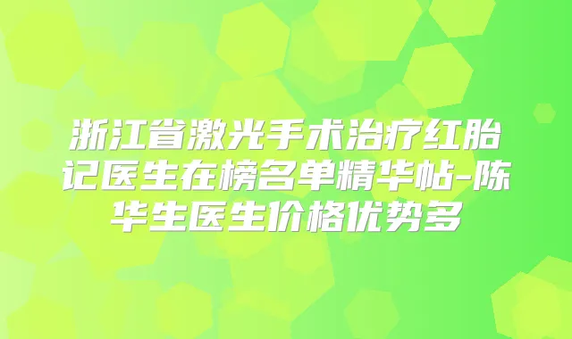 浙江省激光手术红胎记医生在榜名单精华帖-陈华生医生价格优势多