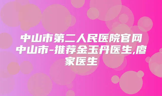 中山市第二人民医院官网中山市-推荐金玉丹医生,廖家医生