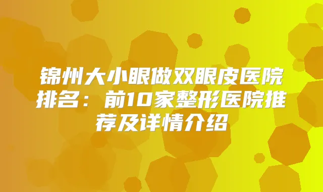 锦州大小眼做双眼皮医院排名：前10家整形医院推荐及详情介绍