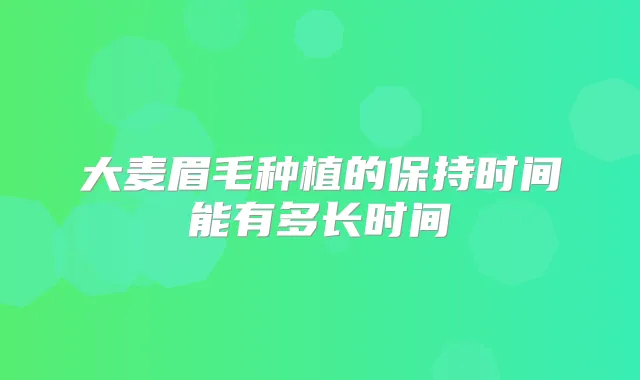 大麦眉毛种植的保持时间能有多长时间
