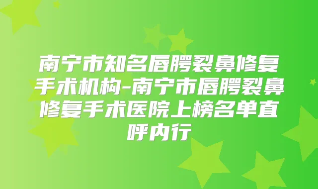 南宁市知名唇腭裂鼻修复手术机构-南宁市唇腭裂鼻修复手术医院上榜名单直呼内行