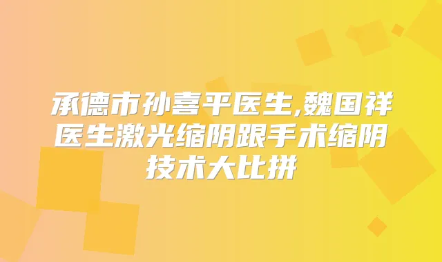 承德市孙喜平医生,魏国祥医生激光缩阴跟手术缩阴技术大比拼
