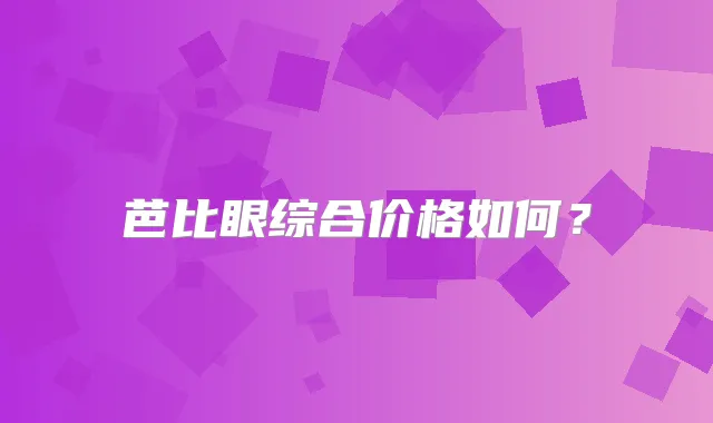 芭比眼综合价格如何?