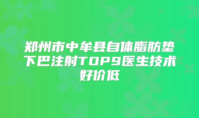郑州市中牟县自体脂肪垫下巴注射TOP9医生技术好价低