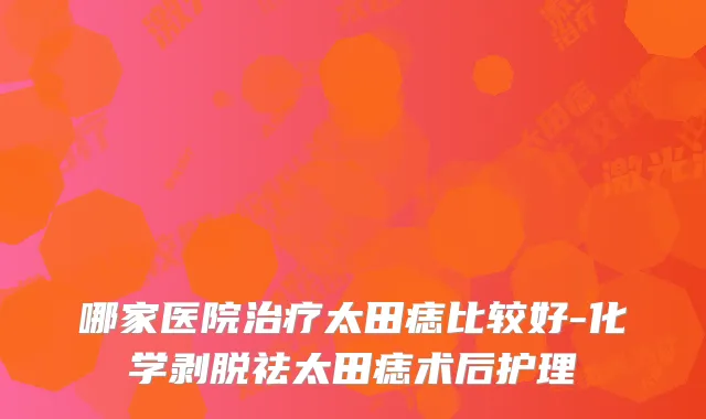 哪家医院太田痣比较好-化学剥脱祛太田痣术后护理