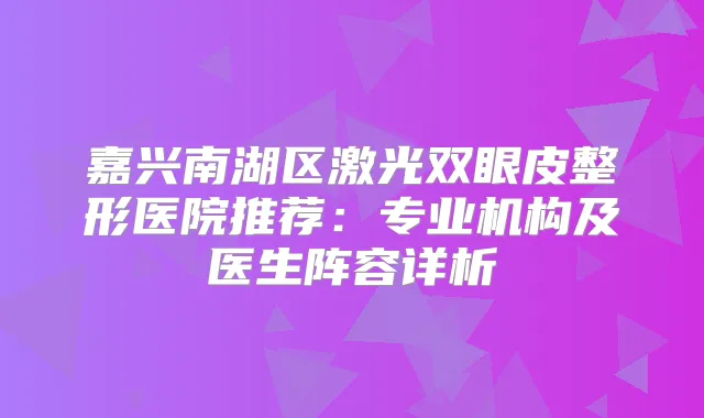 嘉兴南湖区激光双眼皮整形医院推荐：专业机构及医生阵容详析