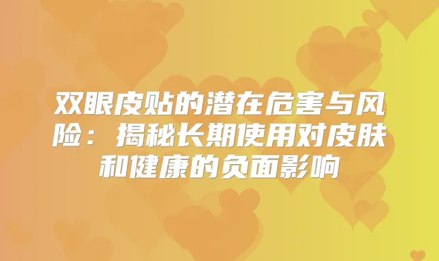 双眼皮贴的潜在危害与风险：揭秘长期使用对皮肤和健康的负面影响