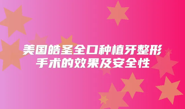 美国皓圣全口种植牙整形手术的效果及安全性