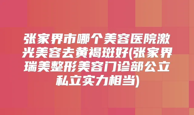 张家界市哪个美容医院激光美容去黄褐斑好(张家界瑞美整形美容门诊部公立私立实力相当)