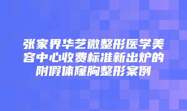 张家界华艺微整形医学美容中心收费标准新出炉的附假体窿胸整形案例