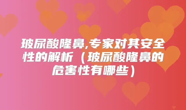 title="玻尿酸隆鼻,专家对其安全性的解析（玻尿酸隆鼻的危害性有哪些）"