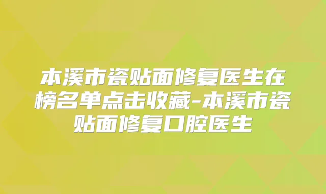 本溪市瓷贴面修复医生在榜名单点击收藏-本溪市瓷贴面修复口腔医生