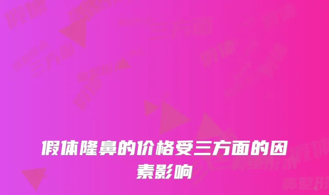 假体隆鼻的价格受三方面的因素影响