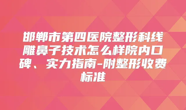邯郸市第四医院整形科线雕鼻子技术怎么样院内口碑、实力指南-附整形收费标准