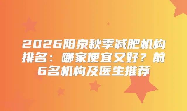 2026阳泉秋季减肥机构排名：哪家便宜又好？前6名机构及医生推荐