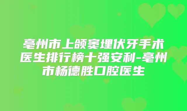 亳州市上颌窦埋伏牙手术医生排行榜十强安利-亳州市杨德胜口腔医生
