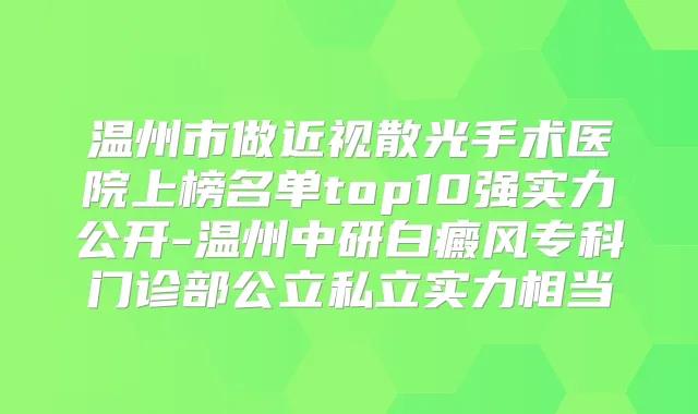温州市做近视散光手术医院上榜名单top10强实力公开-温州中研白癜风专科门诊部公立私立实力相当