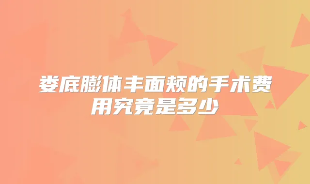 娄底膨体丰面颊的手术费用究竟是多少