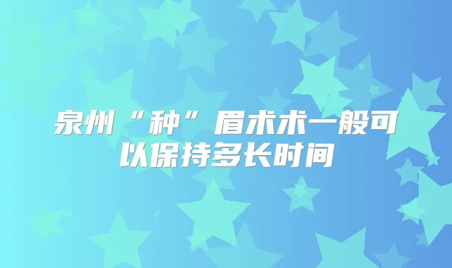 泉州“种”眉术术一般可以保持多长时间