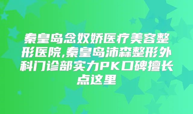 秦皇岛念奴娇医疗美容整形医院,秦皇岛沛森整形外科门诊部实力PK口碑擅长点这里
