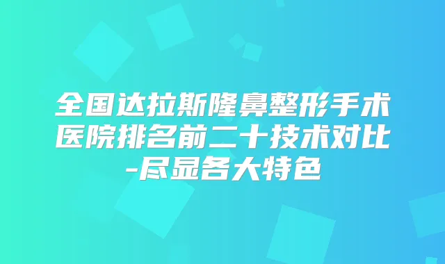 全国达拉斯隆鼻整形手术医院排名前二十技术对比-尽显各大特色