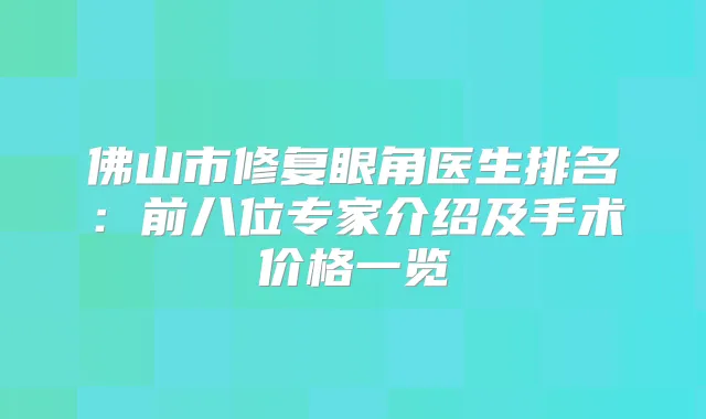 佛山市修复眼角医生排名:前八位专家介绍及手术价格一览