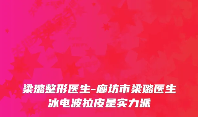 梁璐整形医生-廊坊市梁璐医生冰电波拉皮是实力派