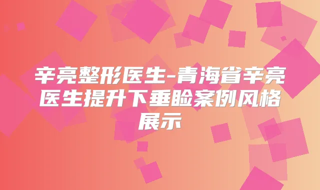 辛亮整形医生-青海省辛亮医生提升下垂睑案例风格展示