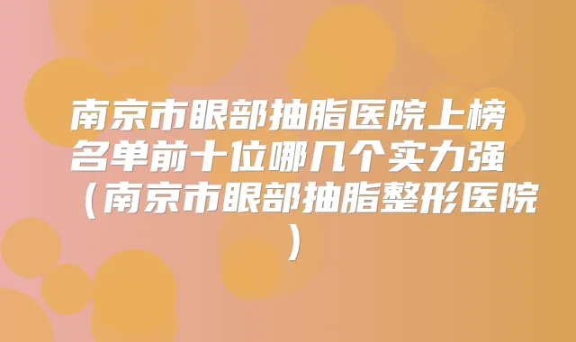 南京市眼部抽脂医院上榜名单前十位哪几个实力强（南京市眼部抽脂整形医院）