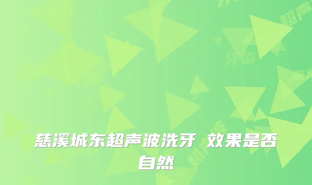 慈溪城东超声波洗牙 效果是否自然