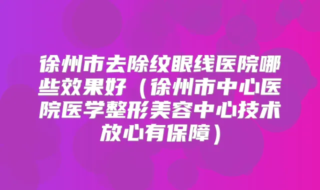 徐州市去除纹眼线医院哪些效果好（徐州市中心医院医学整形美容中心技术放心有保障）