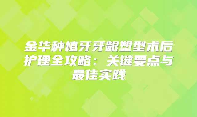 金华种植牙牙龈塑型术后护理全攻略:关键要点与佳实践