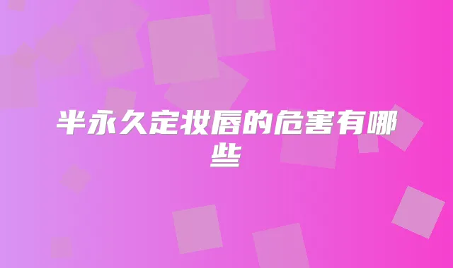 半永久定妆唇的危害有哪些