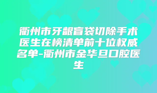 衢州市牙龈盲袋切除手术医生在榜清单前十位名单-衢州市金华旦口腔医生