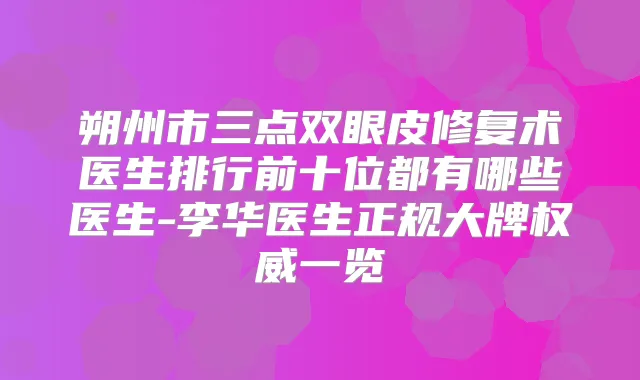 朔州市三点双眼皮修复术医生排行前十位都有哪些医生-李华医生正规大牌一览