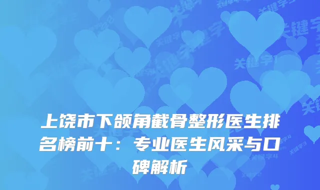 上饶市下颌角截骨整形医生排名榜前十:专业医生风采与口碑解析