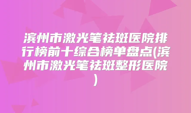 title="滨州市激光笔祛斑医院排行榜前十综合榜单盘点(滨州市激光笔祛斑整形医院)"