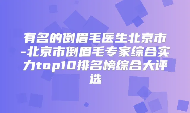 有名的倒眉毛医生北京市-北京市倒眉毛专家综合实力top10排名榜综合大评选