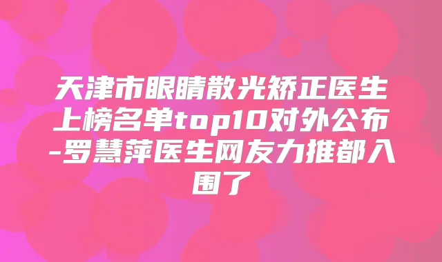 天津市眼睛散光矫正医生上榜名单top10对外公布-罗慧萍医生网友力推都入围了