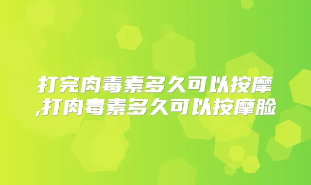 打完多久可以按摩,打多久可以按摩脸