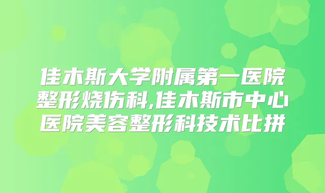 佳木斯大学附属第一医院整形烧伤科,佳木斯市中心医院美容整形科技术比拼