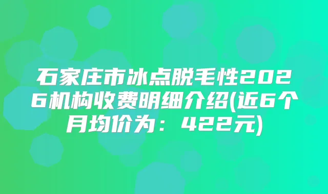 石家庄市冰点脱毛性2026机构收费明细介绍(近6个月均价为：422元)