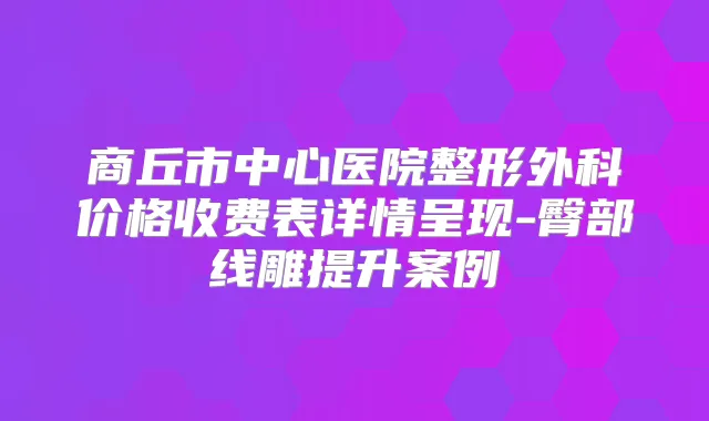 商丘市中心医院整形外科价格收费表详情呈现-臀部线雕提升案例