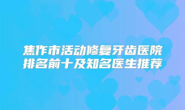 焦作市活动修复牙齿医院排名前十及知名医生推荐