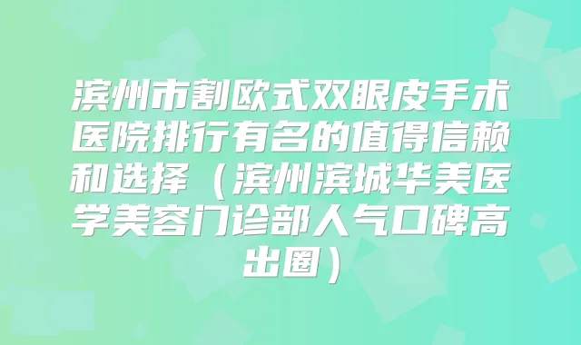 滨州市割欧式双眼皮手术医院排行有名的值得信赖和选择（滨州滨城华美医学美容门诊部人气口碑高出圈）