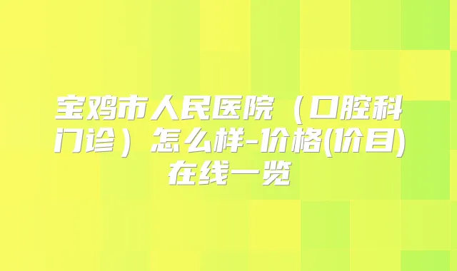 宝鸡市人民医院（口腔科门诊）怎么样-价格(价目)在线一览
